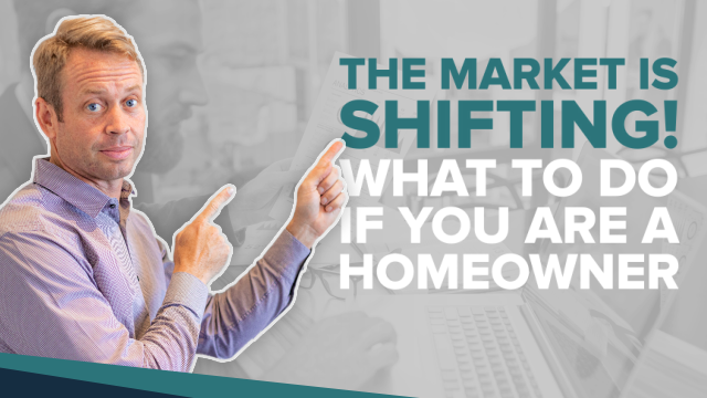 The market is SHIFTING! What to do if you are a homeowner